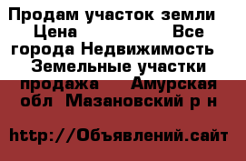 Продам участок земли › Цена ­ 2 700 000 - Все города Недвижимость » Земельные участки продажа   . Амурская обл.,Мазановский р-н